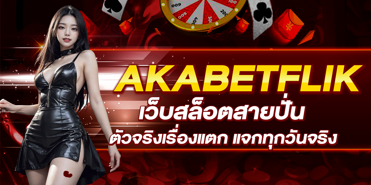 AKABETFLIK เว็บสล็อตสายปั่น ตัวจริงเรื่องแตก แจกทุกวันจริง